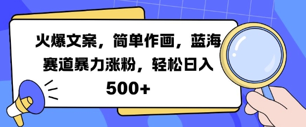 火爆文案，简单作画，蓝海赛道暴力涨粉，轻松日入5张网赚项目-副业赚钱-互联网创业-资源整合八方网创
