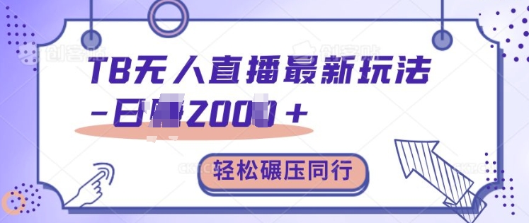 TB无人直播最新玩法轻松日入2k+，碾压同行，保姆级教学网赚项目-副业赚钱-互联网创业-资源整合八方网创