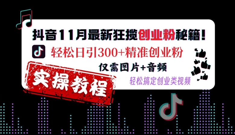 抖音11月最新狂揽创业粉秘籍，轻松日引300+精准创业粉，仅需图片+音频，轻松搞定创业类视频网赚项目-副业赚钱-互联网创业-资源整合八方网创