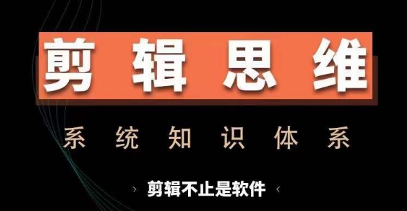 剪辑思维系统课，从软件到思维，系统学习实操进阶，从讲故事到剪辑技巧全覆盖网赚项目-副业赚钱-互联网创业-资源整合八方网创
