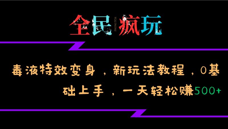 全民疯玩的毒液特效变身，新玩法教程，0基础上手，轻松日入500+网赚项目-副业赚钱-互联网创业-资源整合八方网创