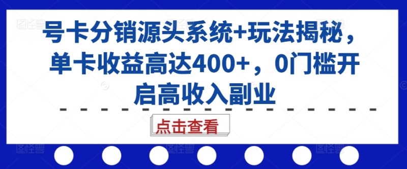 号卡分销源头系统+玩法揭秘,单卡收益高达400+,0门槛开启高收入副业网赚项目-副业赚钱-互联网创业-资源整合八方网创