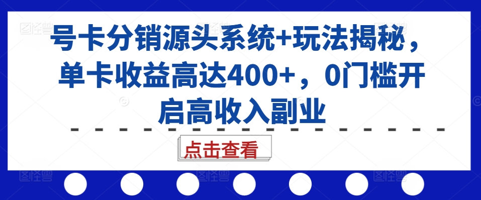 号卡分销源头系统+玩法揭秘，单卡收益高达400+，0门槛开启高收入副业网赚项目-副业赚钱-互联网创业-资源整合八方网创