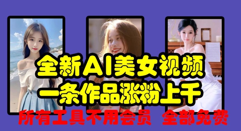 全新AI美女视频，一条作品涨粉上千，所有工具不用会员，全部免费网赚项目-副业赚钱-互联网创业-资源整合八方网创