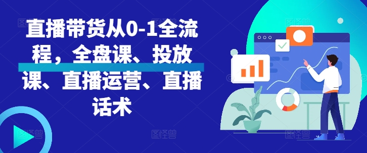 直播带货从0-1全流程，全盘课、投放课、直播运营、直播话术网赚项目-副业赚钱-互联网创业-资源整合八方网创
