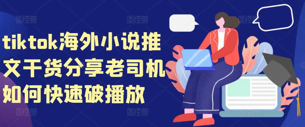 tiktok海外小说推文干货分享，老司机如何快速破播放网赚项目-副业赚钱-互联网创业-资源整合八方网创