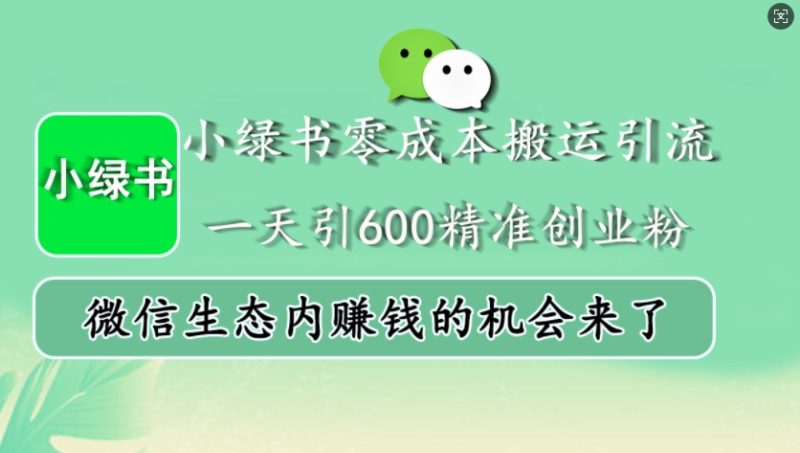 小绿书零成本搬运引流，一天引600精准创业粉，微信生态内赚钱的机会来了网赚项目-副业赚钱-互联网创业-资源整合八方网创