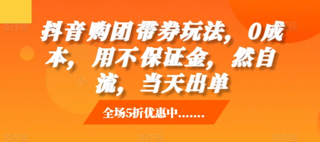 抖音‮购团‬带券玩法，0成本，‮用不‬保证金，‮然自‬流，当天出单网赚项目-副业赚钱-互联网创业-资源整合八方网创