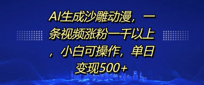 AI生成沙雕动漫，一条视频涨粉一千以上，小白可操作，单日变现500+网赚项目-副业赚钱-互联网创业-资源整合八方网创