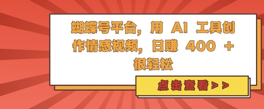 蝴蝶号平台，用 AI 工具创作情感视频，日入4张很轻松网赚项目-副业赚钱-互联网创业-资源整合八方网创