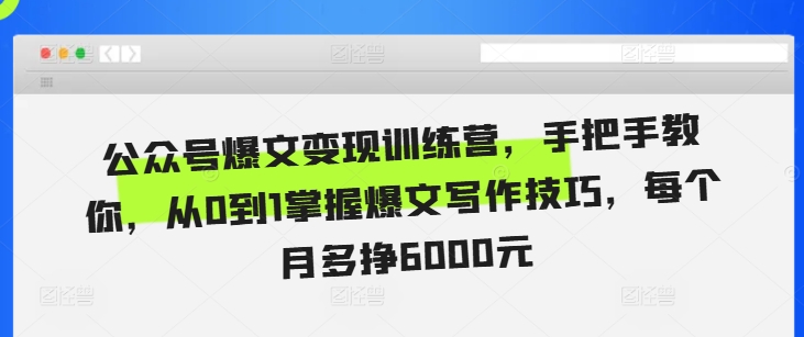 公众号爆文变现训练营，手把手教你，从0到1掌握爆文写作技巧，每个月多挣6000元网赚项目-副业赚钱-互联网创业-资源整合八方网创