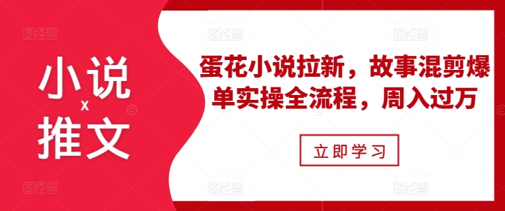 小说推文之蛋花小说拉新，故事混剪爆单实操全流程，周入过万网赚项目-副业赚钱-互联网创业-资源整合八方网创