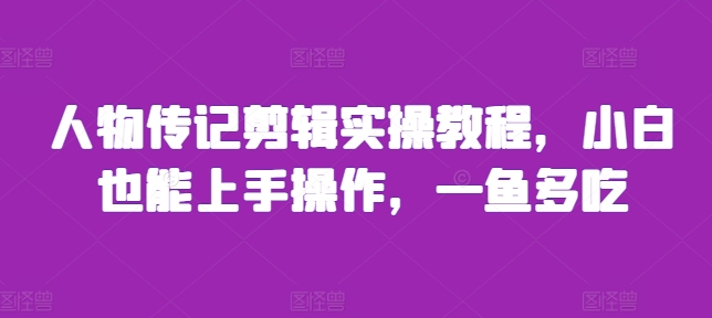人物传记剪辑实操教程，小白也能上手操作，一鱼多吃网赚项目-副业赚钱-互联网创业-资源整合八方网创