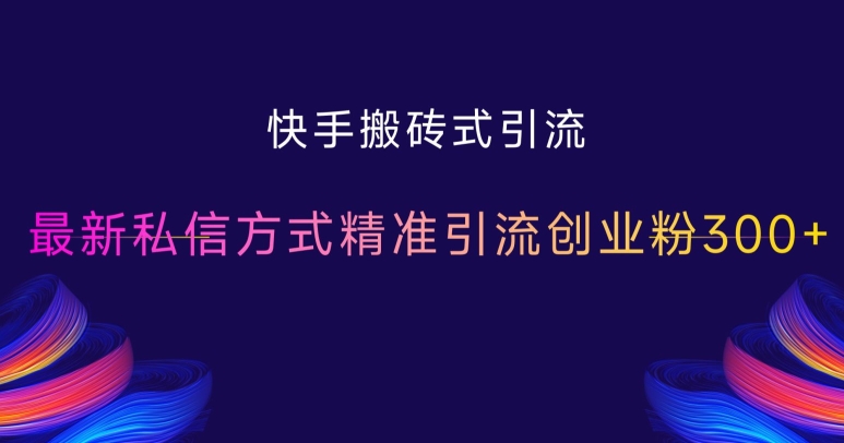 快手搬砖式引流，最新私信方式精准引流创业粉300+网赚项目-副业赚钱-互联网创业-资源整合八方网创