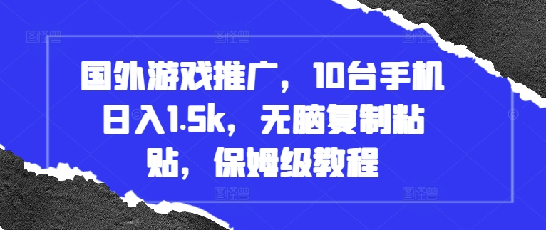 国外游戏推广，10台手机日入1.5k，无脑复制粘贴，保姆级教程网赚项目-副业赚钱-互联网创业-资源整合八方网创