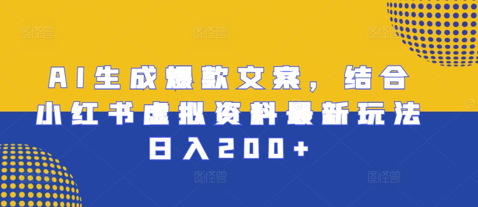 AI生成爆款文案，结合小红书虚拟资料最新玩法日入200+网赚项目-副业赚钱-互联网创业-资源整合八方网创