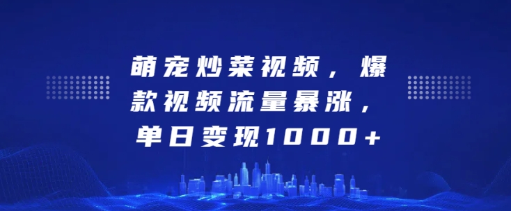 萌宠炒菜视频，爆款视频流量暴涨，单日变现1k网赚项目-副业赚钱-互联网创业-资源整合八方网创