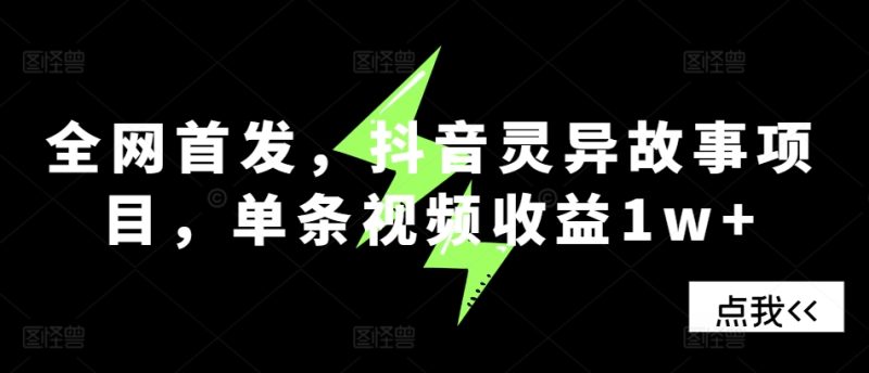 全网首发，抖音灵异故事项目，单条视频收益1w+网赚项目-副业赚钱-互联网创业-资源整合八方网创