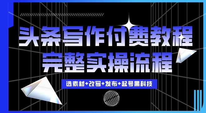 今日头条写作付费私密教程，轻松日入3位数，完整实操流程网赚项目-副业赚钱-互联网创业-资源整合八方网创