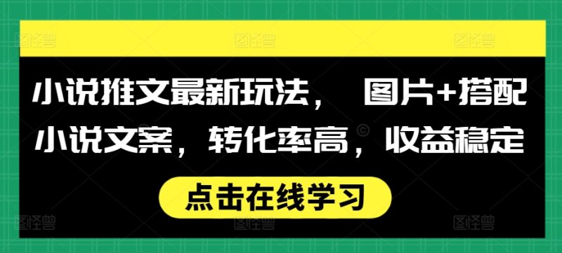 小说推文最新玩法, 图片+搭配小说文案,转化率高,收益稳定网赚项目-副业赚钱-互联网创业-资源整合八方网创