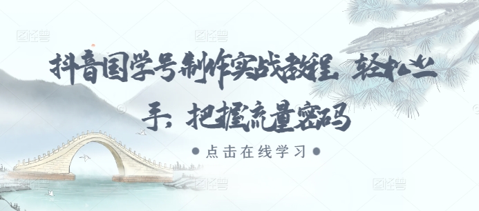 抖音国学号制作实战教程，轻松上手，把握流量密码网赚项目-副业赚钱-互联网创业-资源整合八方网创
