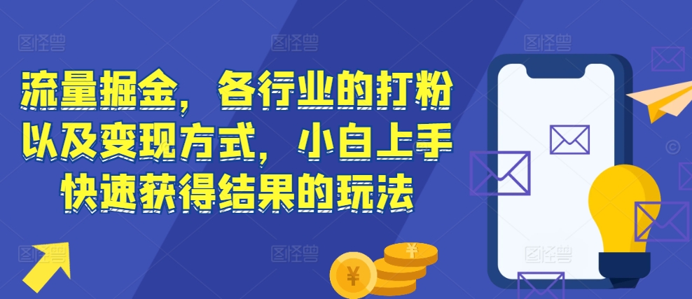 流量掘金，各行业的打粉以及变现方式，小白上手快速获得结果的玩法网赚项目-副业赚钱-互联网创业-资源整合八方网创