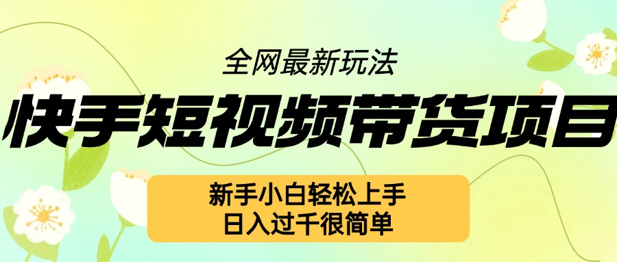 快手短视频带货项目最新玩法，新手小白轻松上手，日入几张很简单网赚项目-副业赚钱-互联网创业-资源整合八方网创