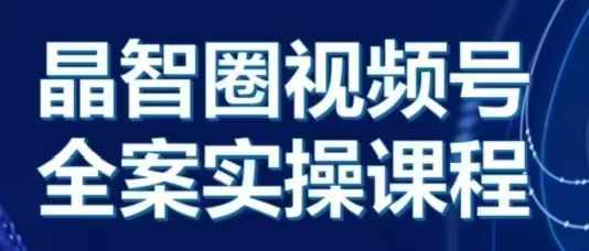晶姐说直播·视频号全案实操课，从0-1全流程网赚项目-副业赚钱-互联网创业-资源整合八方网创