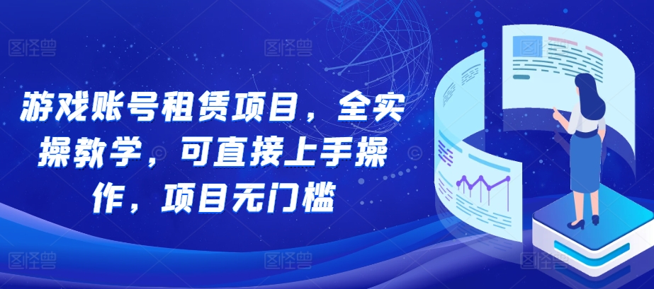 游戏账号租赁项目，全实操教学，可直接上手操作，项目无门槛网赚项目-副业赚钱-互联网创业-资源整合八方网创