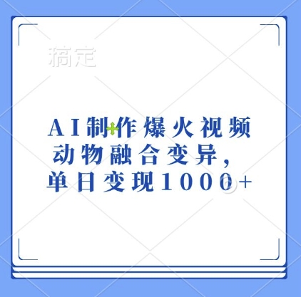 AI制作爆火视频，动物融合变异，单日变现1k网赚项目-副业赚钱-互联网创业-资源整合八方网创