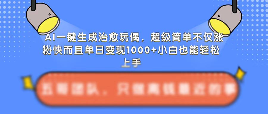 AI一键生成治愈玩偶，超级简单，不仅涨粉快而且单日变现1k网赚项目-副业赚钱-互联网创业-资源整合八方网创