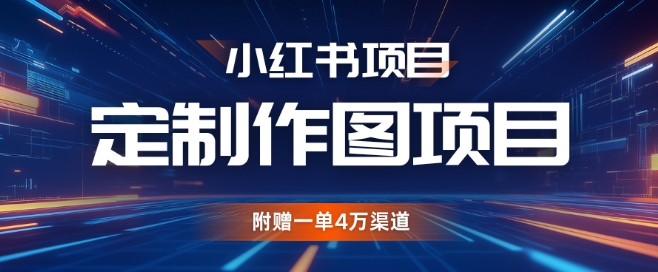小红书私人定制图项目，附赠一单4W渠道网赚项目-副业赚钱-互联网创业-资源整合八方网创