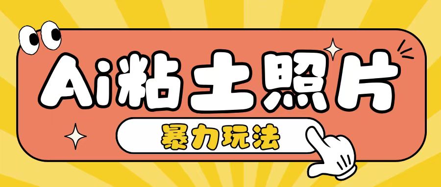 Ai粘土照片玩法，简单粗暴，小白轻松上手，单日收入200+网赚项目-副业赚钱-互联网创业-资源整合八方网创