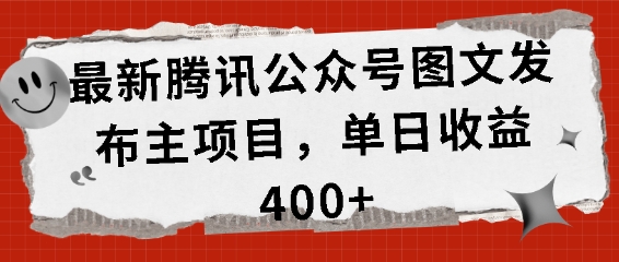 最新腾讯公众号图文发布项目，单日收益400+网赚项目-副业赚钱-互联网创业-资源整合八方网创