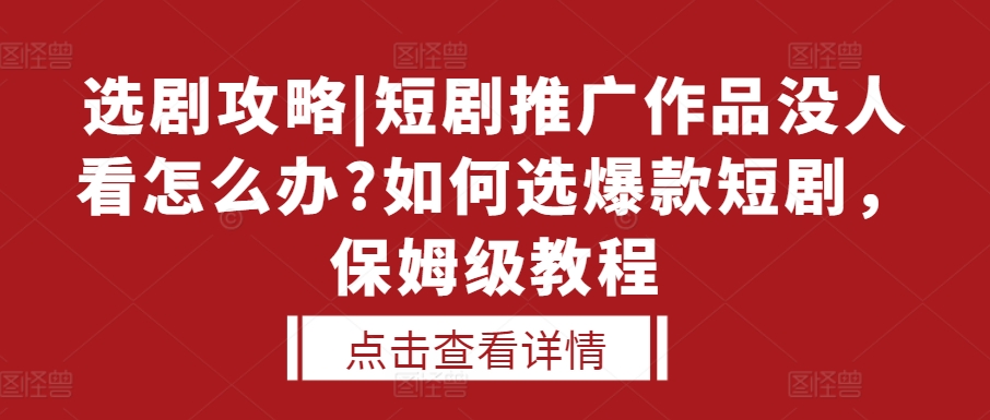 选剧攻略|短剧推广作品没人看怎么办?如何选爆款短剧，保姆级教程网赚项目-副业赚钱-互联网创业-资源整合八方网创