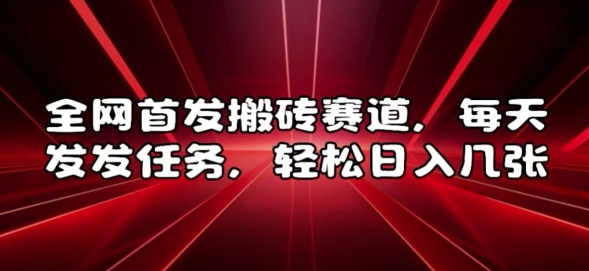 全网首发搬砖赛道，每天发发任务，轻松日入几张网赚项目-副业赚钱-互联网创业-资源整合八方网创