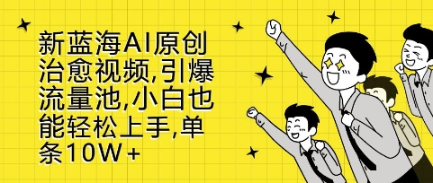 新蓝海AI原创治愈视频，引爆流量池，小白也能轻松上手，篇篇10W+网赚项目-副业赚钱-互联网创业-资源整合八方网创