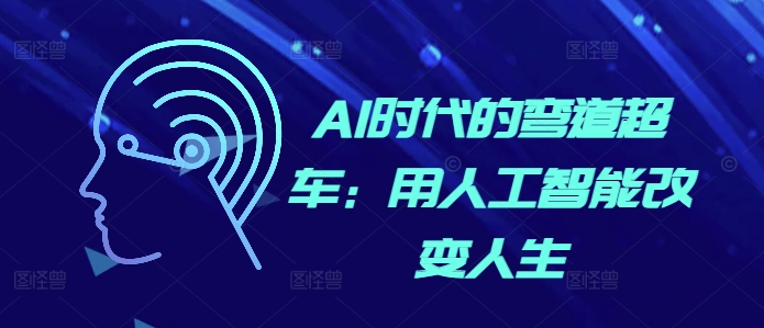 AI时代的弯道超车：用人工智能改变人生网赚项目-副业赚钱-互联网创业-资源整合八方网创