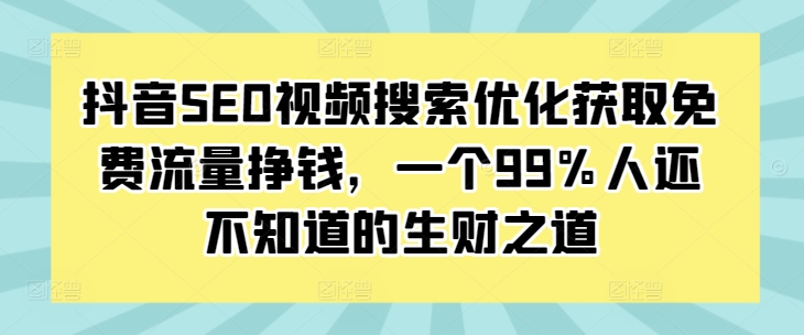 抖音SEO视频搜索优化获取免费流量挣钱，一个99%人还不知道的生财之道网赚项目-副业赚钱-互联网创业-资源整合八方网创