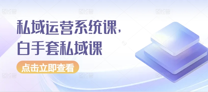 私域运营系统课，白手套私域课网赚项目-副业赚钱-互联网创业-资源整合八方网创