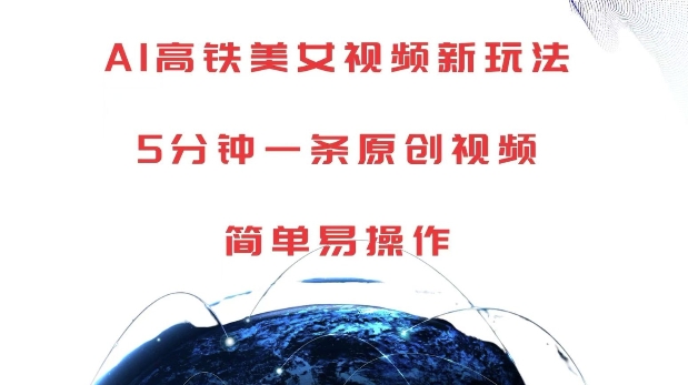 AI高铁美女视频新玩法，5分钟一条原创视频，简单易操作网赚项目-副业赚钱-互联网创业-资源整合八方网创