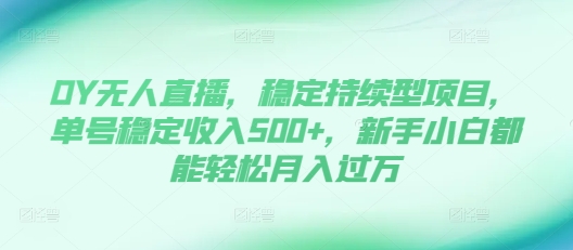 DY无人直播，稳定持续型项目，单号稳定收入500+，新手小白都能轻松月入过万网赚项目-副业赚钱-互联网创业-资源整合八方网创