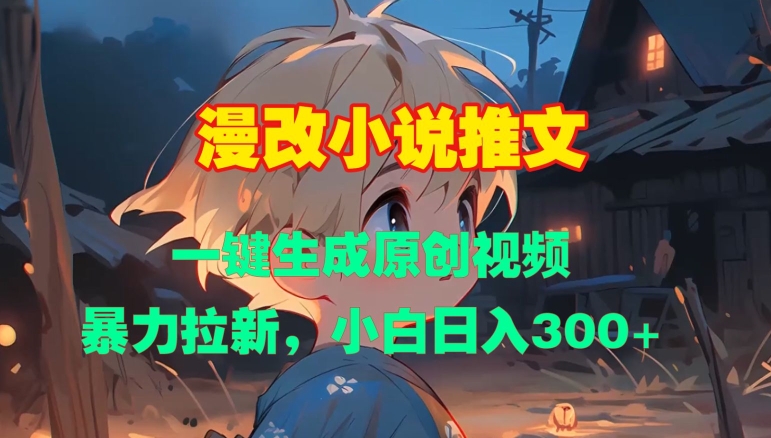 漫改小说推文，一键生成原创视频，暴力拉新，小白日入3张网赚项目-副业赚钱-互联网创业-资源整合八方网创