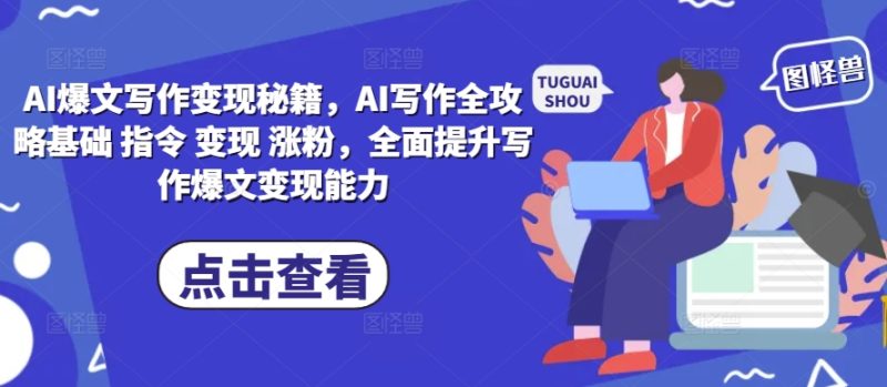 AI爆文写作变现秘籍，AI写作全攻略基础 指令 变现 涨粉，全面提升写作爆文变现能力网赚项目-副业赚钱-互联网创业-资源整合八方网创