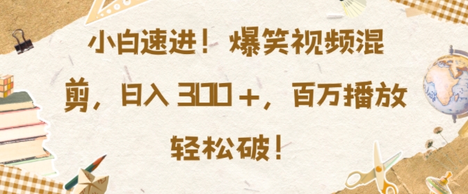 小白速进，爆笑视频混剪，日入3张，百万播放轻松破网赚项目-副业赚钱-互联网创业-资源整合八方网创