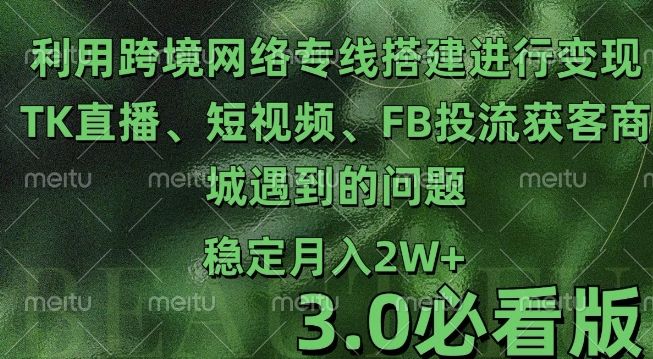 利用跨境电商网络及搭建TK直播、短视频、FB投流获客以及商城遇到的问题进行变现3.0必看版网赚项目-副业赚钱-互联网创业-资源整合八方网创