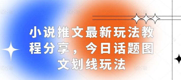 小说推文最新玩法教程分享，今日话题图文划线玩法网赚项目-副业赚钱-互联网创业-资源整合八方网创