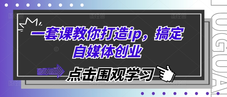 一套课教你打造ip，搞定自媒体创业网赚项目-副业赚钱-互联网创业-资源整合八方网创