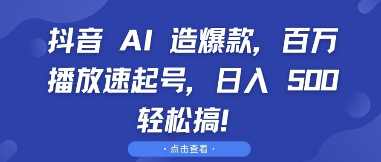 抖音 AI 造爆款，百万播放速起号，日入5张 轻松搞网赚项目-副业赚钱-互联网创业-资源整合八方网创