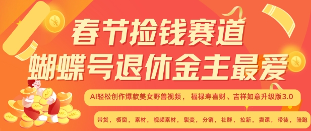 春节捡钱赛道，蝴蝶号退休金主最爱，AI轻松创作爆款美女野兽视频，福禄寿喜财吉祥如意升级版3.0网赚项目-副业赚钱-互联网创业-资源整合八方网创